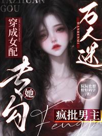 万人迷穿成女配，她专勾疯批男主